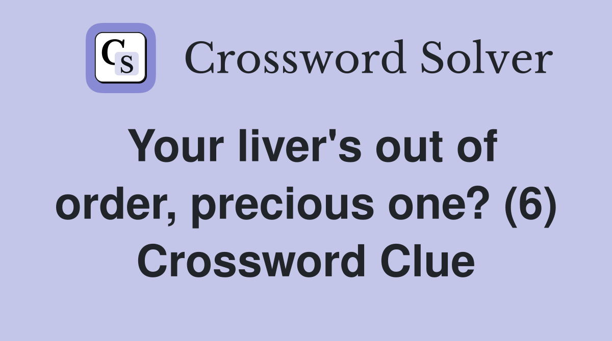 Your liver's out of order, precious one? (6) Crossword Clue