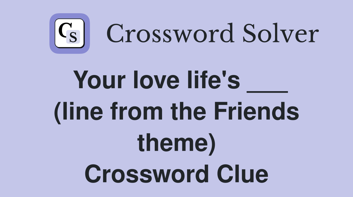 Your love life's ___ (line from the Friends theme) Crossword Clue