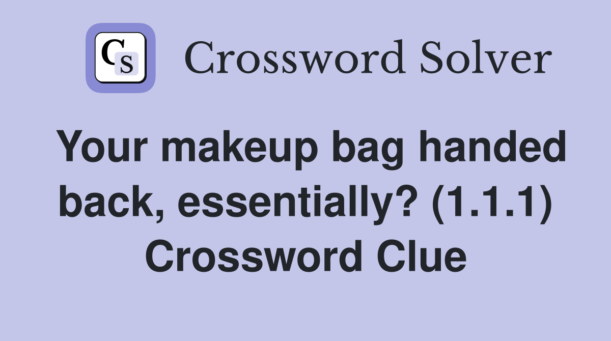 Your makeup bag handed back, essentially? (1.1.1) Crossword Clue