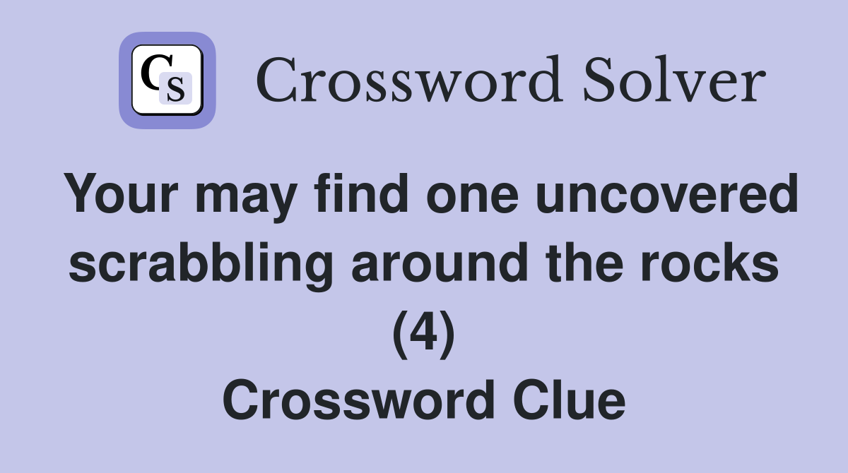 Your may find one uncovered scrabbling around the rocks (4) Crossword Clue