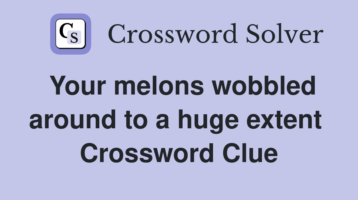Your melons wobbled around to a huge extent  Crossword Clue
