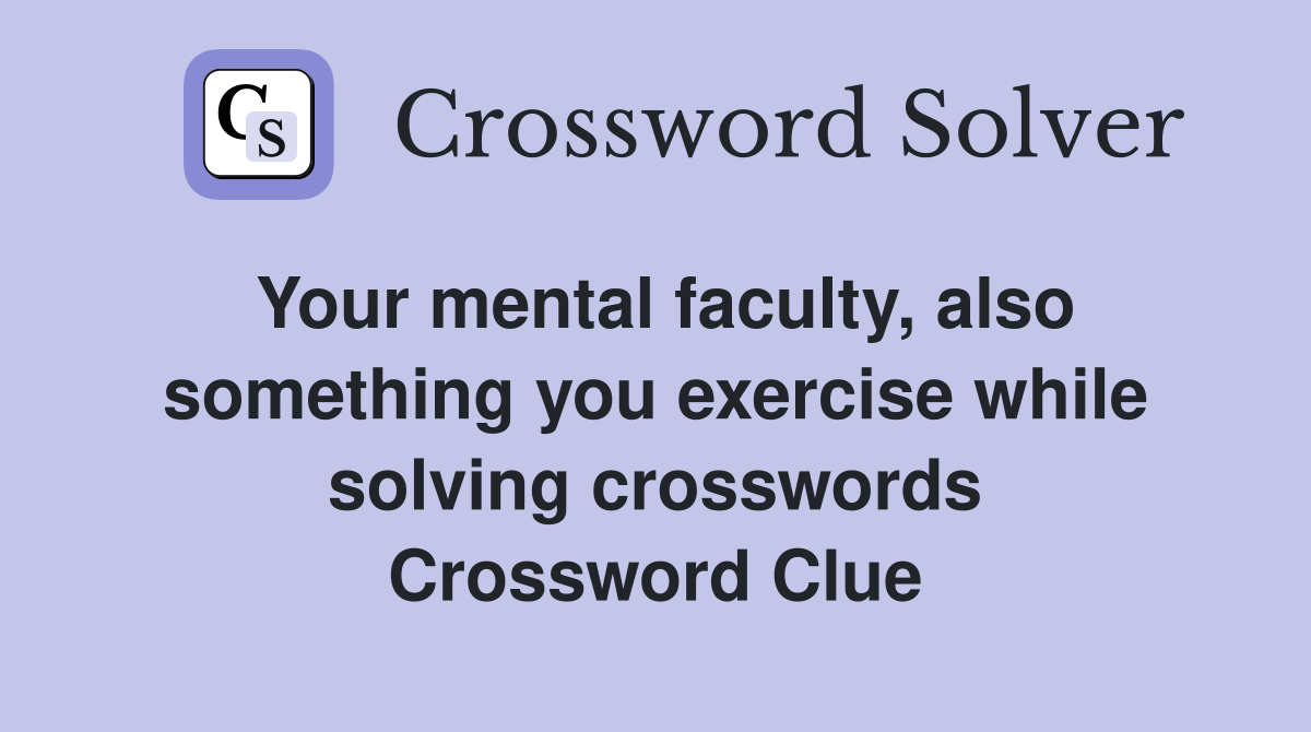 Your mental faculty, also something you exercise while solving crosswords Crossword Clue