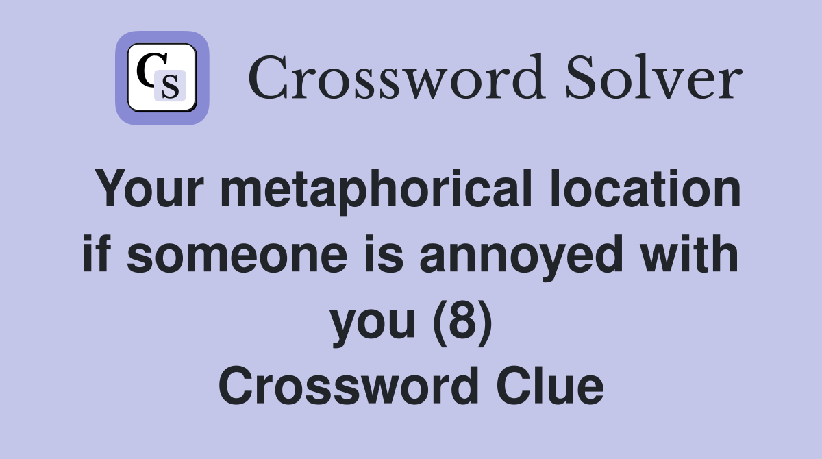 Your metaphorical location if someone is annoyed with you (8) Crossword Clue