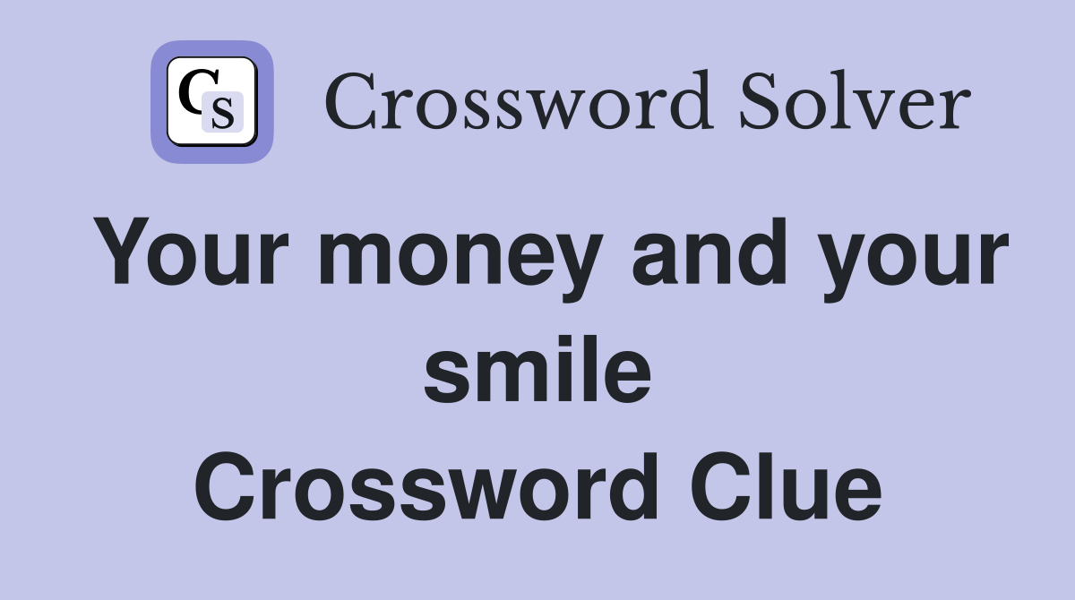 Your money and your smile Crossword Clue