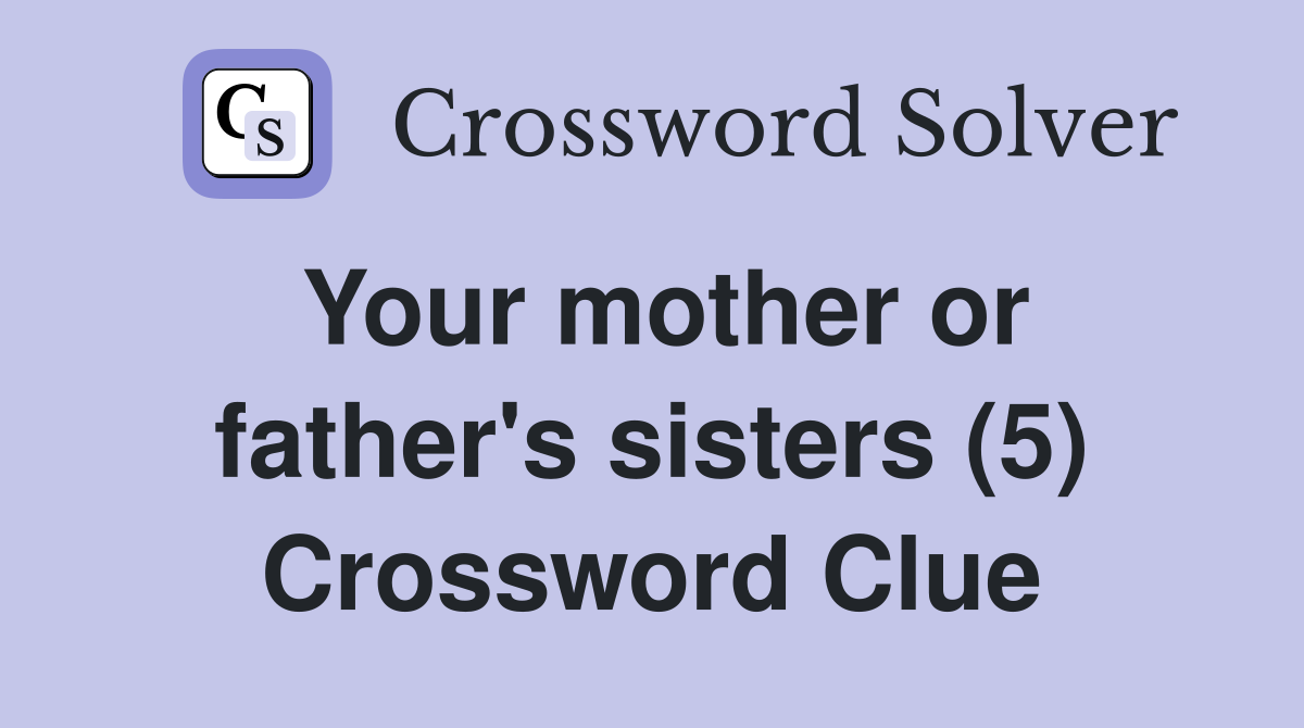 Your mother or father's sisters (5) Crossword Clue