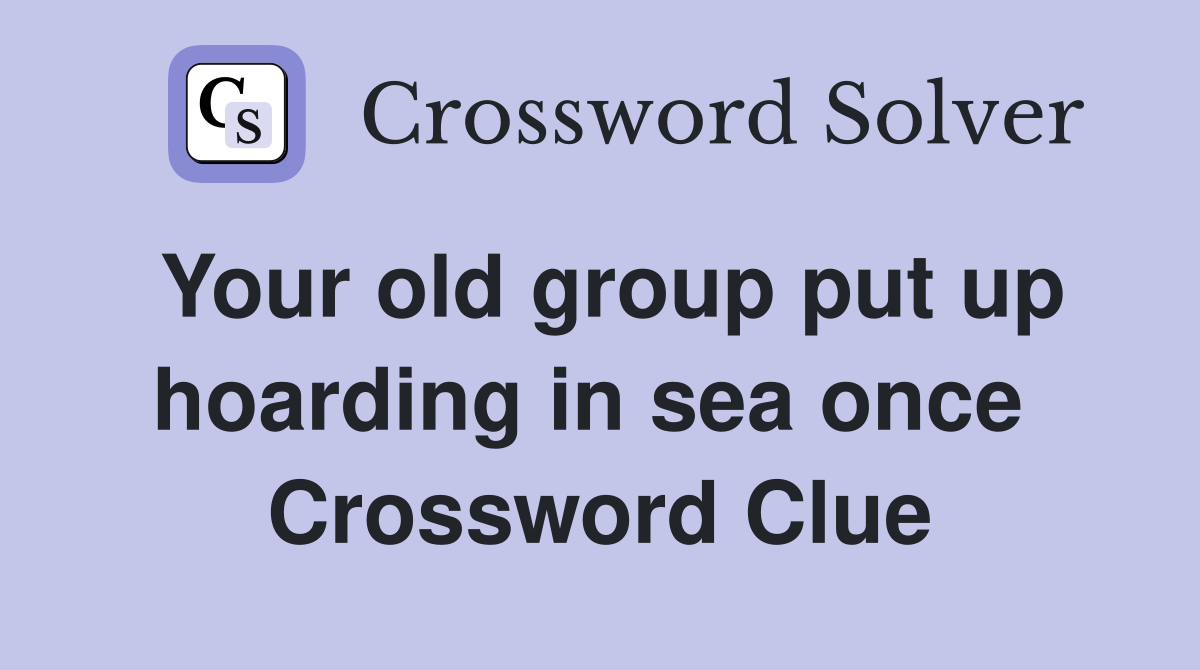 Your old group put up hoarding in sea once  Crossword Clue