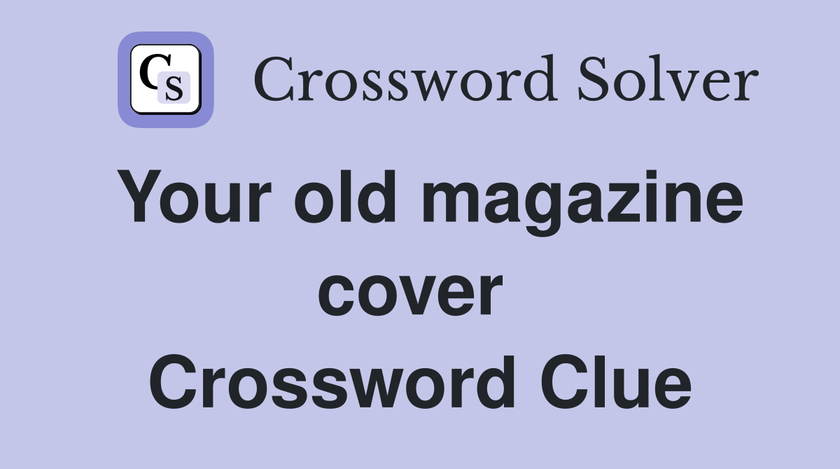 Your old magazine cover  Crossword Clue