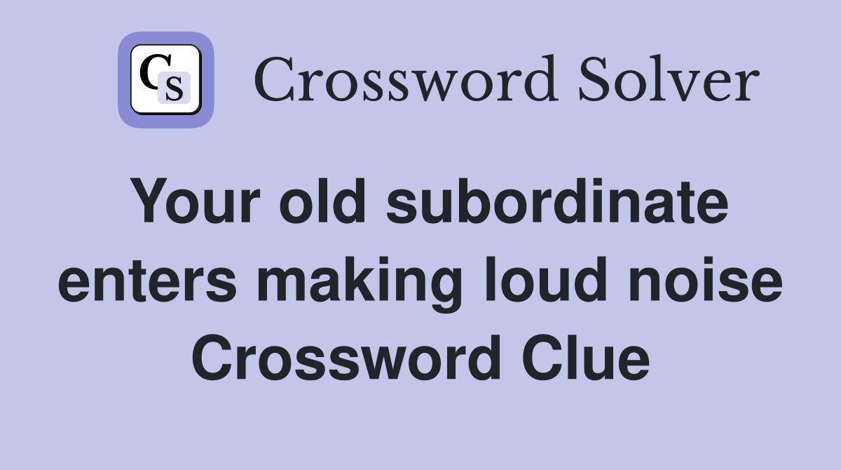 Your old subordinate enters making loud noise Crossword Clue