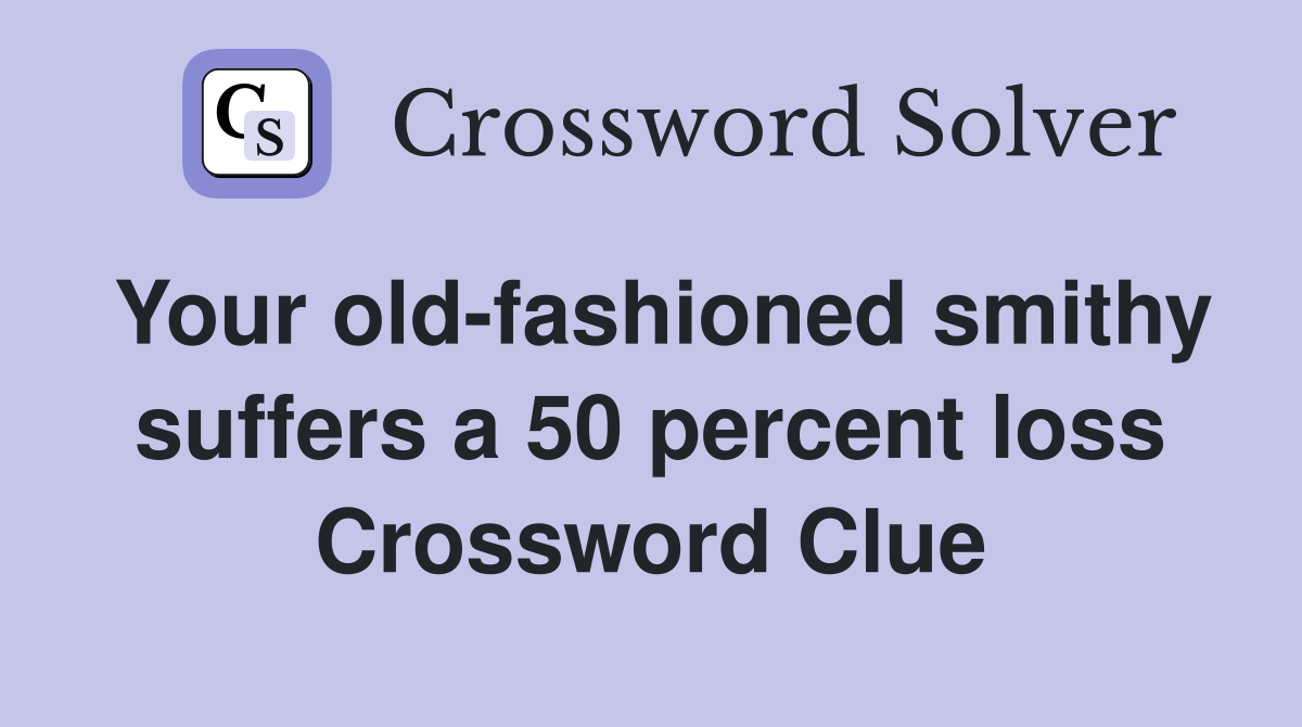 Your old-fashioned smithy suffers a 50 percent loss Crossword Clue