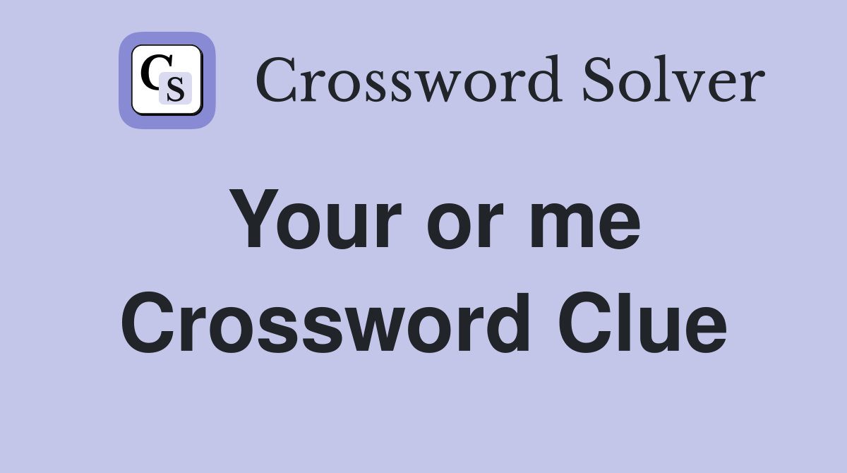 Your or me Crossword Clue