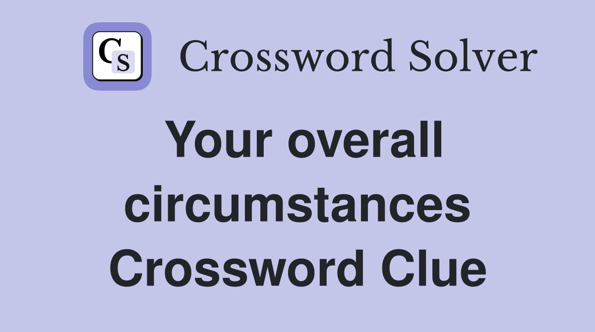Your overall circumstances Crossword Clue