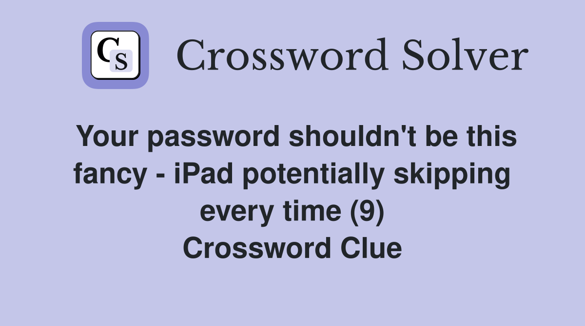 Your password shouldn't be this fancy - iPad potentially skipping every time (9) Crossword Clue