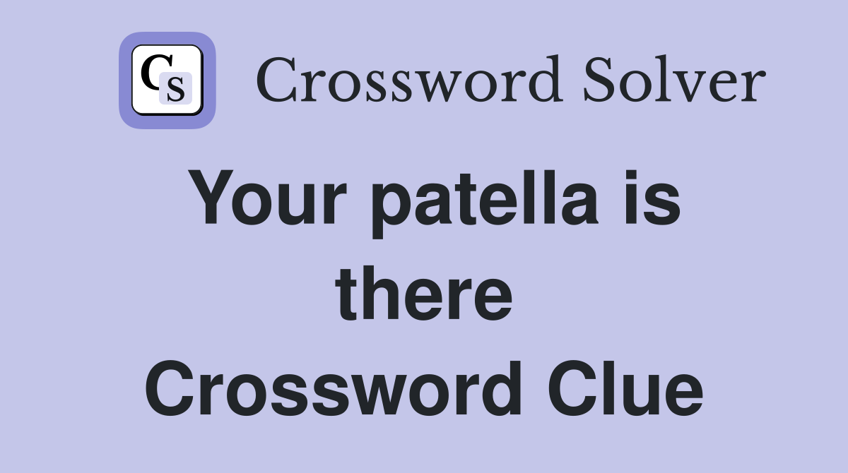 Your patella is there Crossword Clue