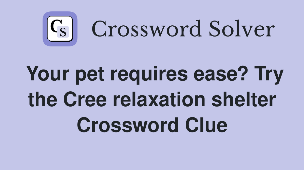 Your pet requires ease? Try the Cree relaxation shelter Crossword Clue