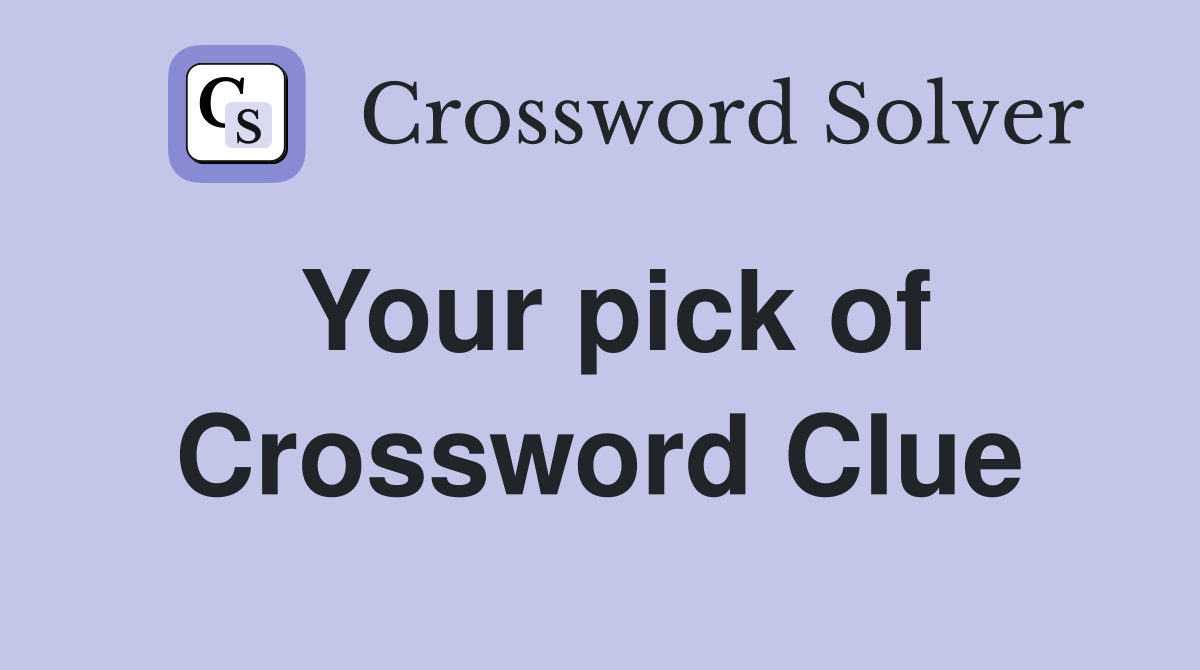 Your pick of Crossword Clue