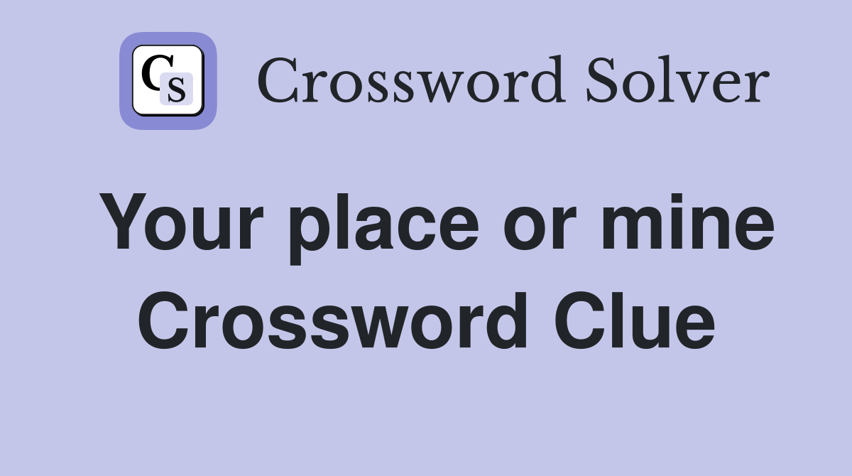 Your place or mine Crossword Clue