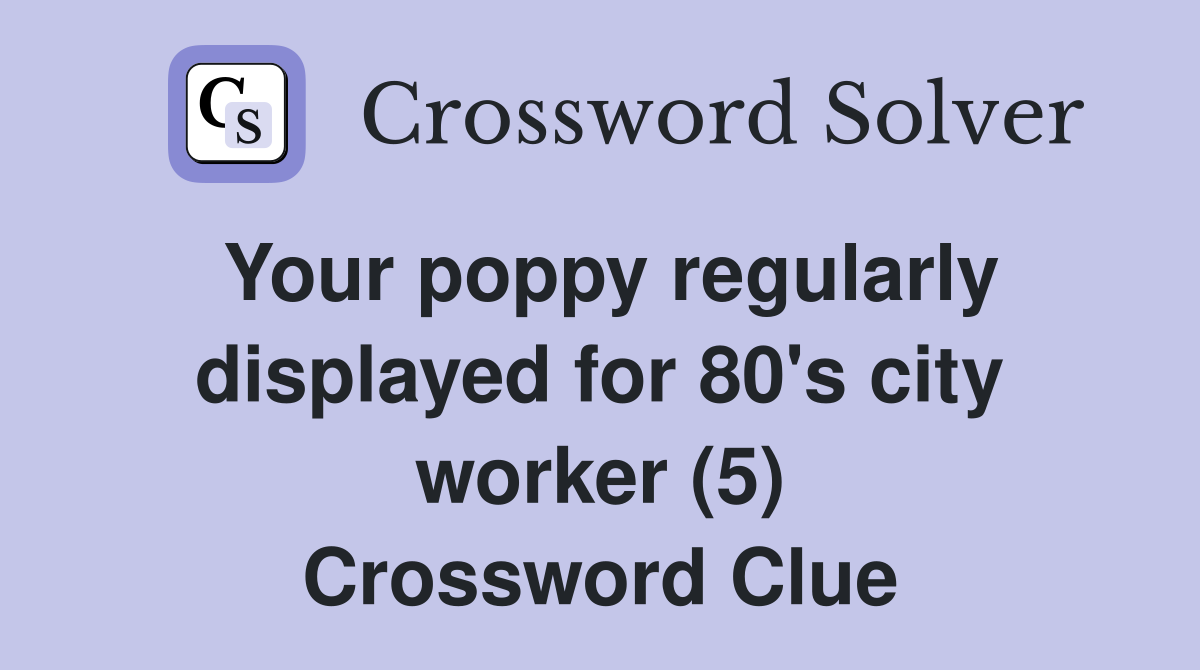 Your poppy regularly displayed for 80's city worker (5) Crossword Clue