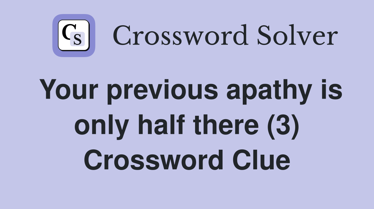 Your previous apathy is only half there (3) Crossword Clue