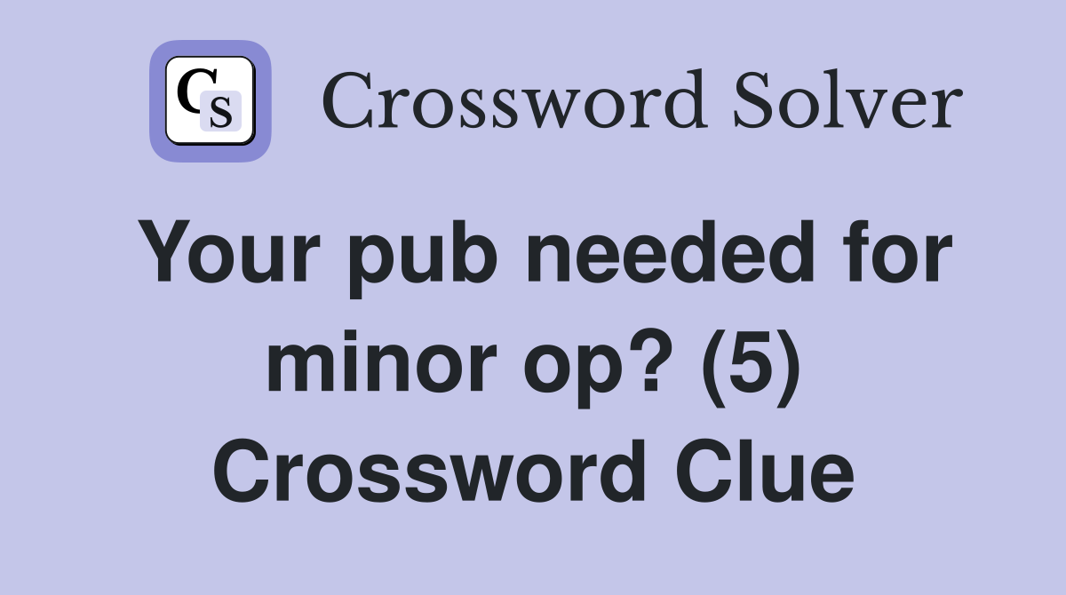Your pub needed for minor op? (5) Crossword Clue
