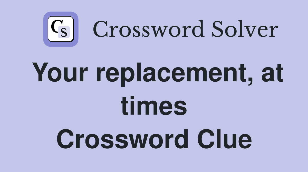 Your replacement, at times Crossword Clue