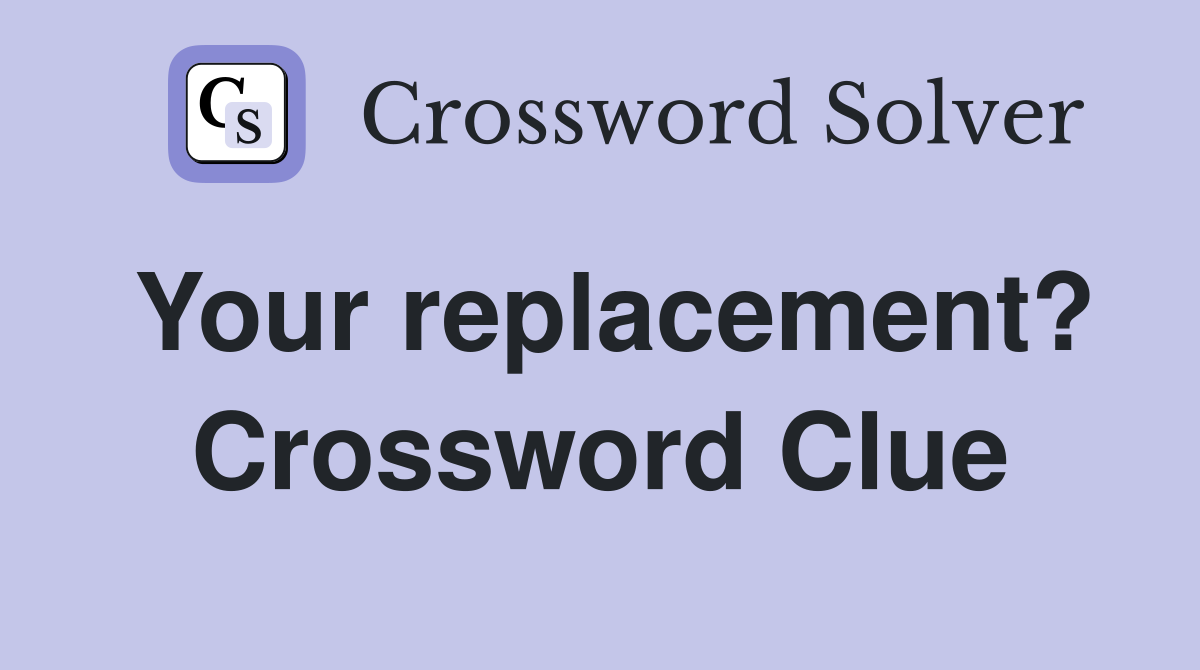 Your replacement? Crossword Clue