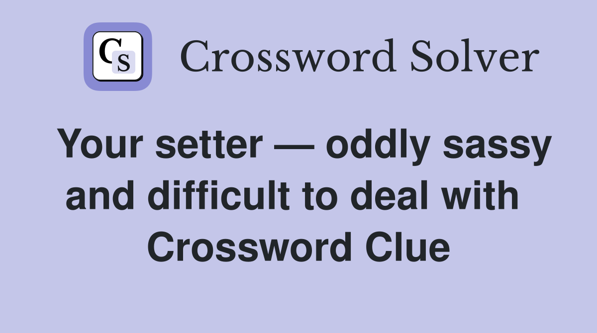 Your setter — oddly sassy and difficult to deal with  Crossword Clue