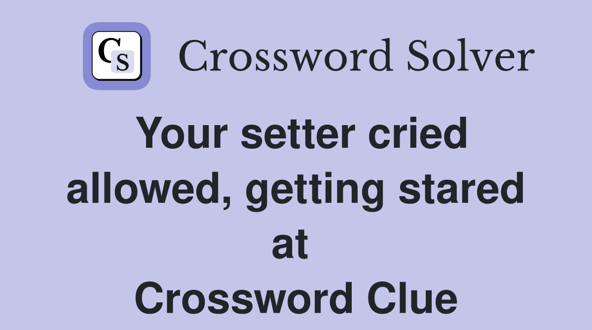 Your setter cried allowed, getting stared at  Crossword Clue