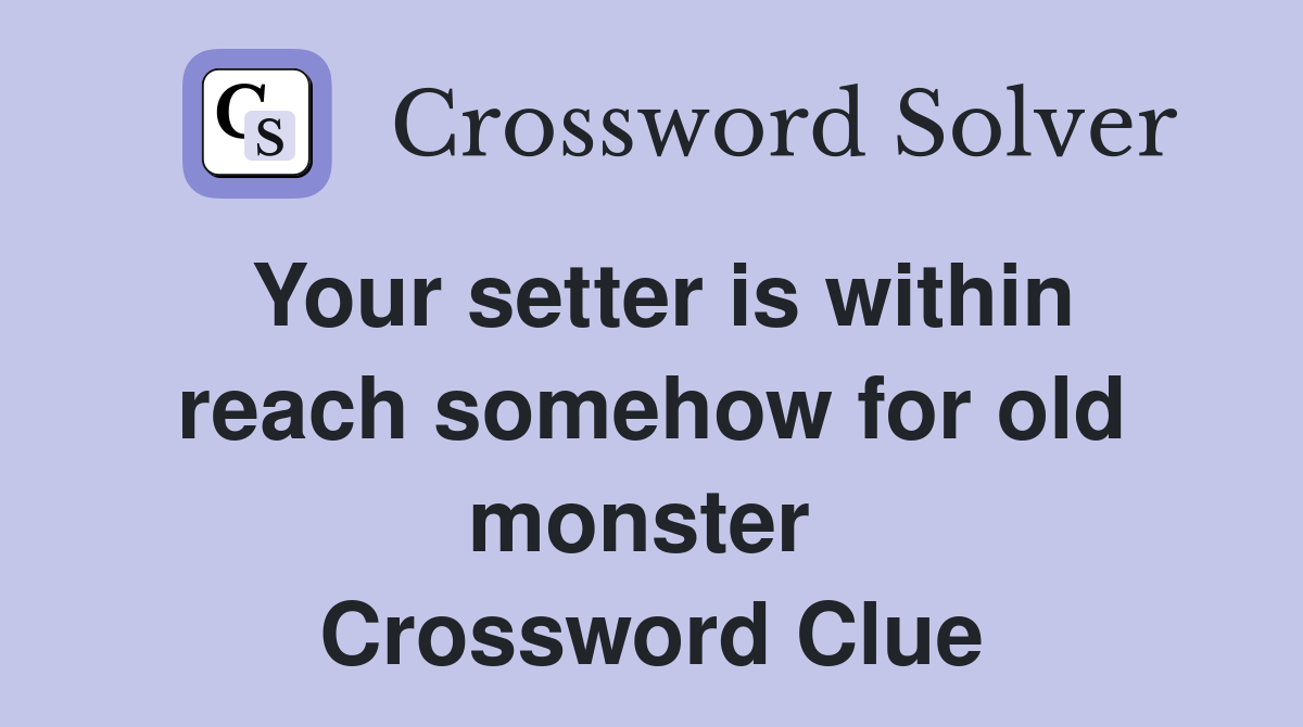 Your setter is within reach somehow for old monster  Crossword Clue