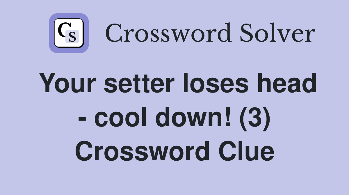 Your setter loses head - cool down! (3) Crossword Clue