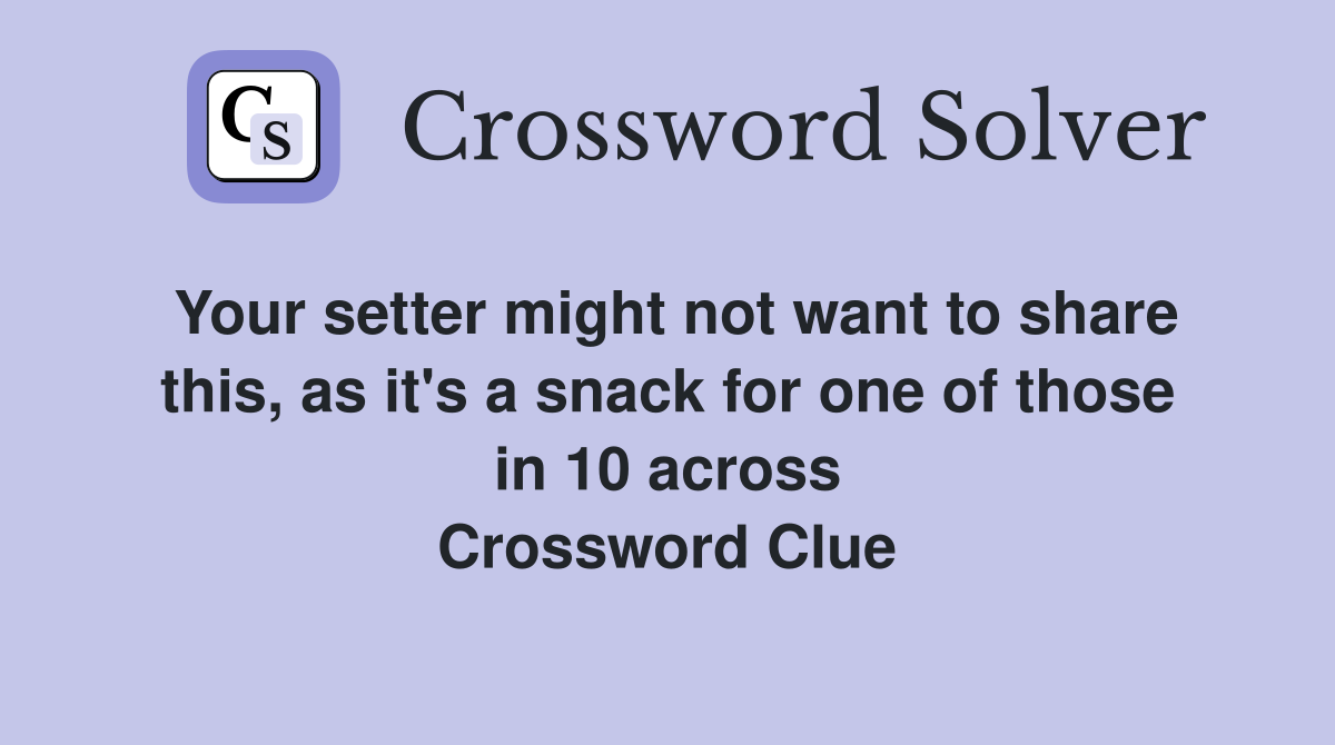 Your setter might not want to share this, as it's a snack for one of those in 10 across Crossword Clue