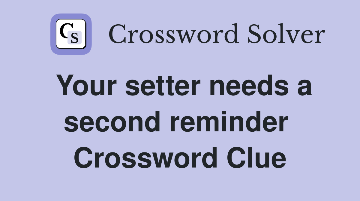 Your setter needs a second reminder  Crossword Clue