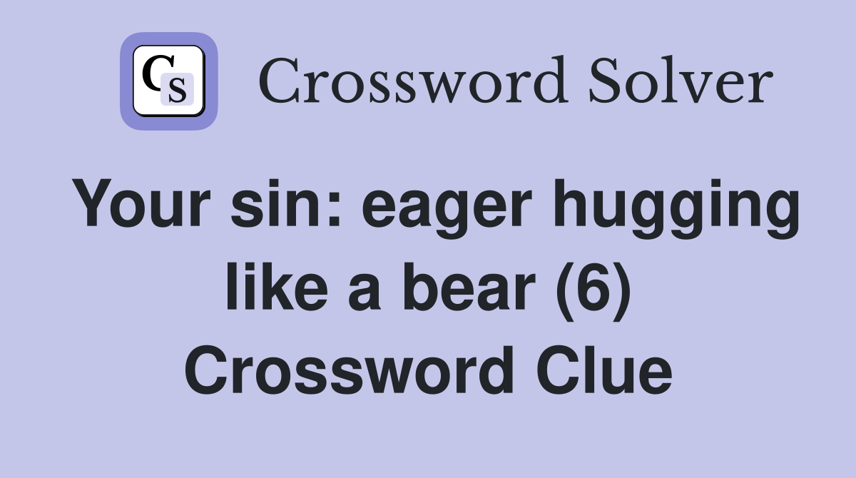 Your sin: eager hugging like a bear (6) Crossword Clue
