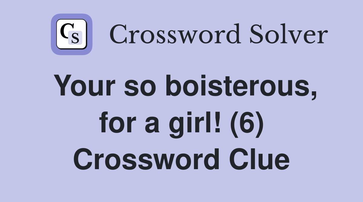 Your so boisterous, for a girl! (6) Crossword Clue