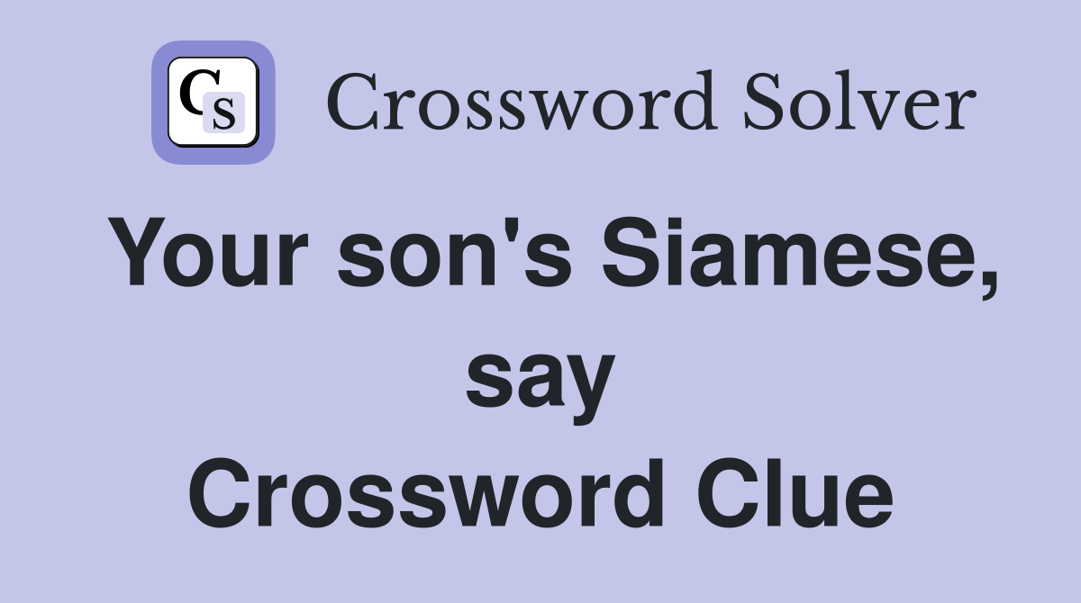 Your son's Siamese, say Crossword Clue