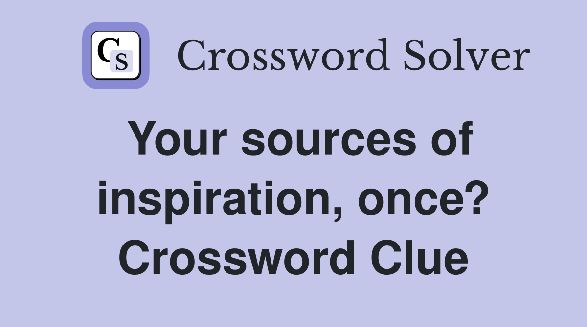 Your sources of inspiration, once? Crossword Clue