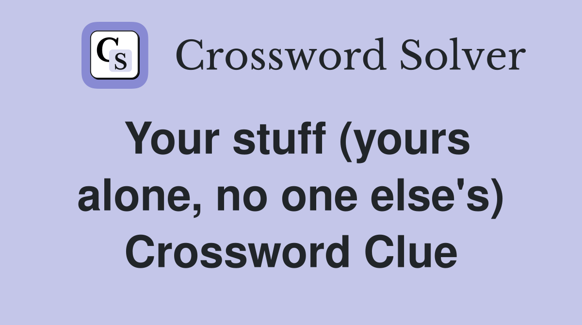 Your stuff (yours alone, no one else's) Crossword Clue