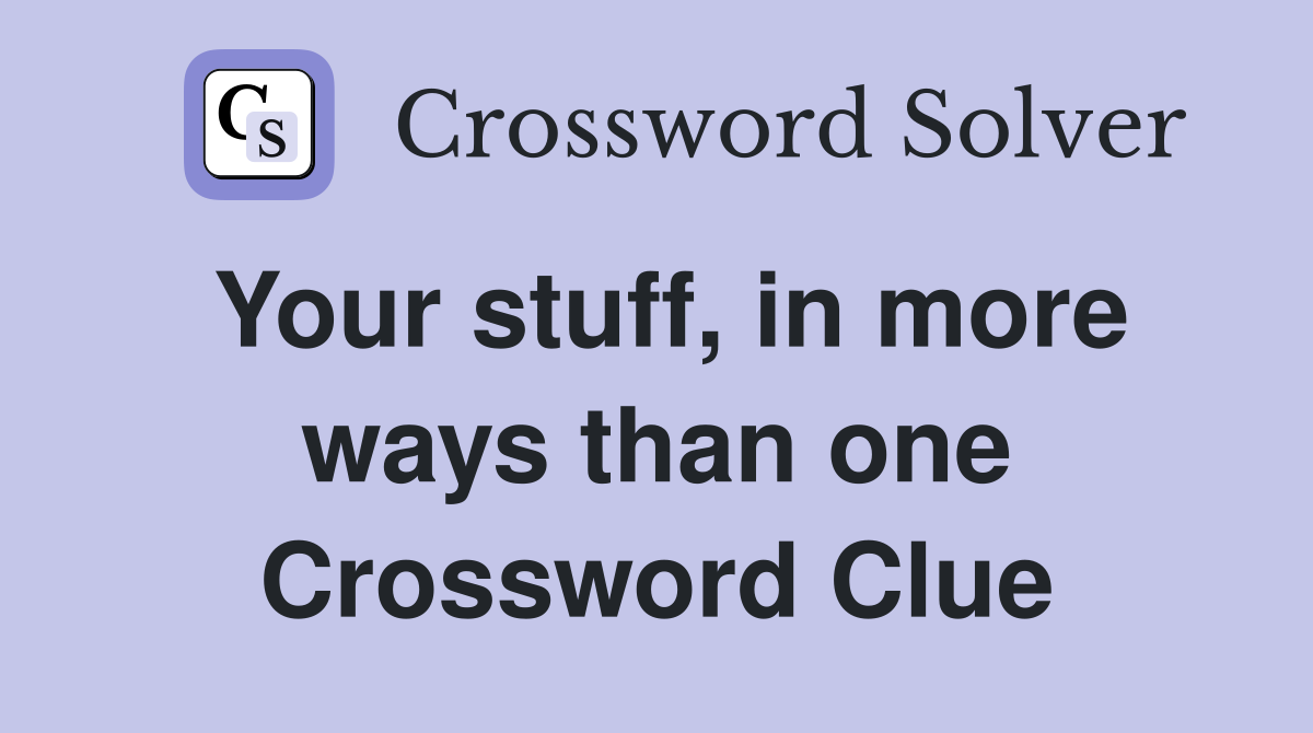 Your stuff, in more ways than one Crossword Clue