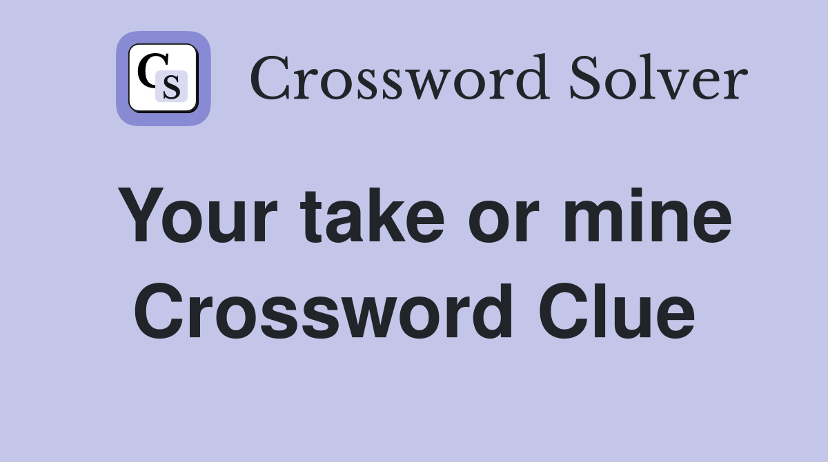 Your take or mine Crossword Clue