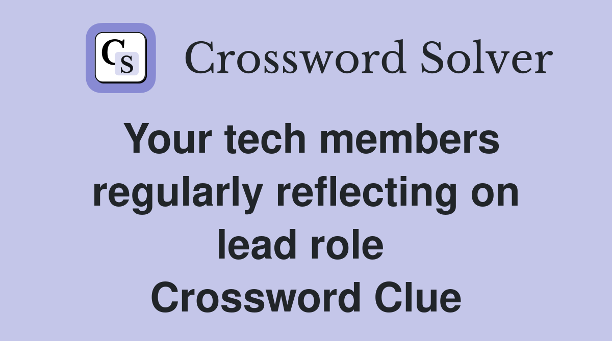 Your tech members regularly reflecting on lead role  Crossword Clue