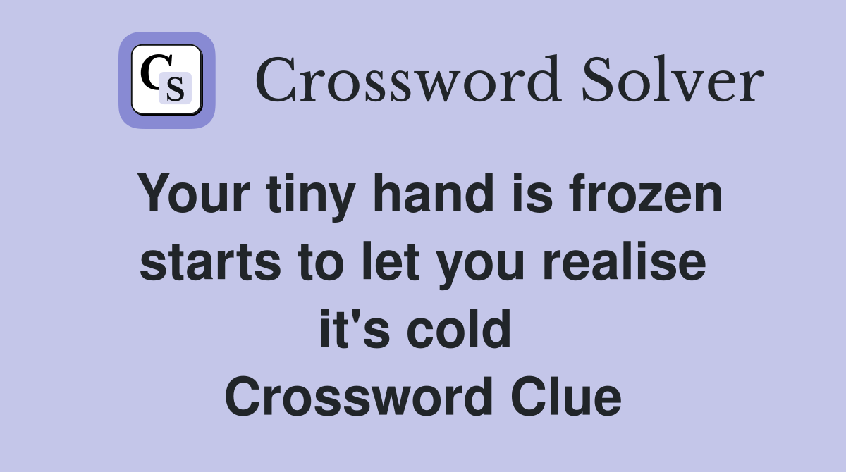 Your tiny hand is frozen starts to let you realise it's cold  Crossword Clue