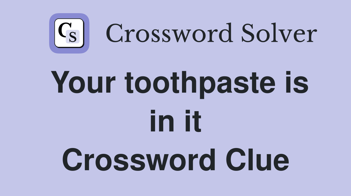 Your toothpaste is in it Crossword Clue