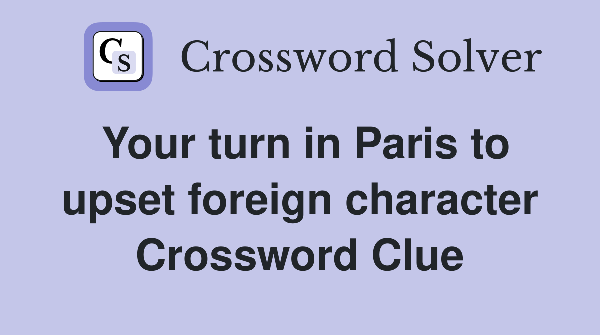 Your turn in Paris to upset foreign character Crossword Clue