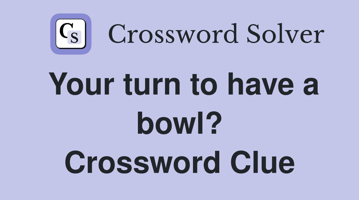 Your turn to have a bowl? Crossword Clue
