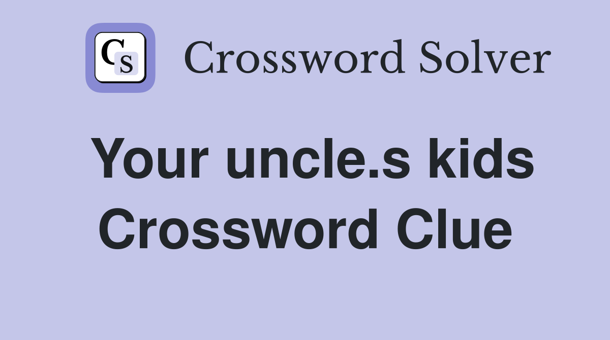 Your uncle.s kids Crossword Clue