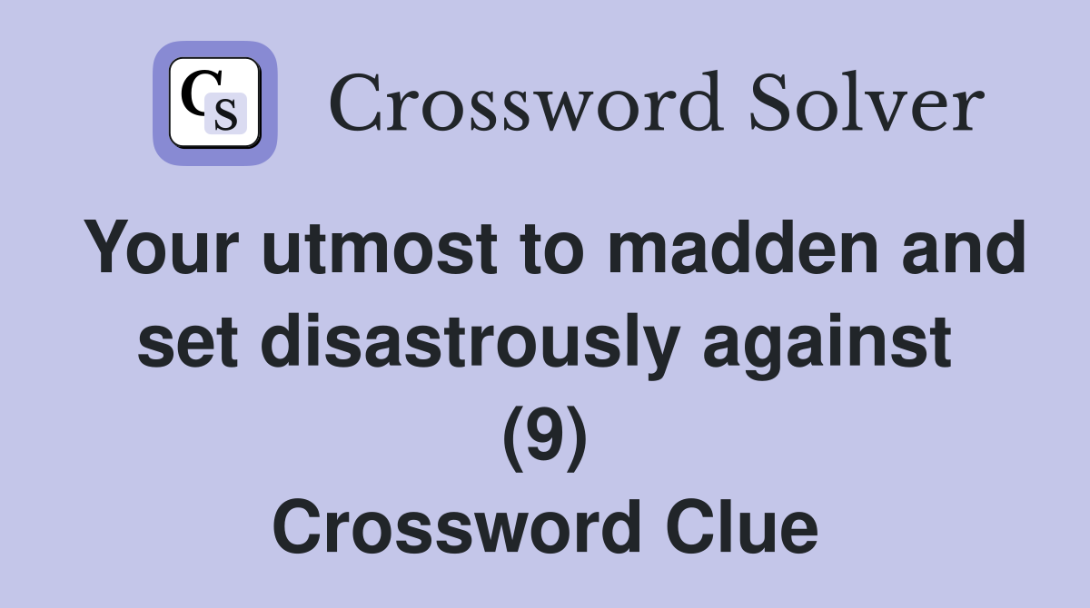 Your utmost to madden and set disastrously against (9) Crossword Clue