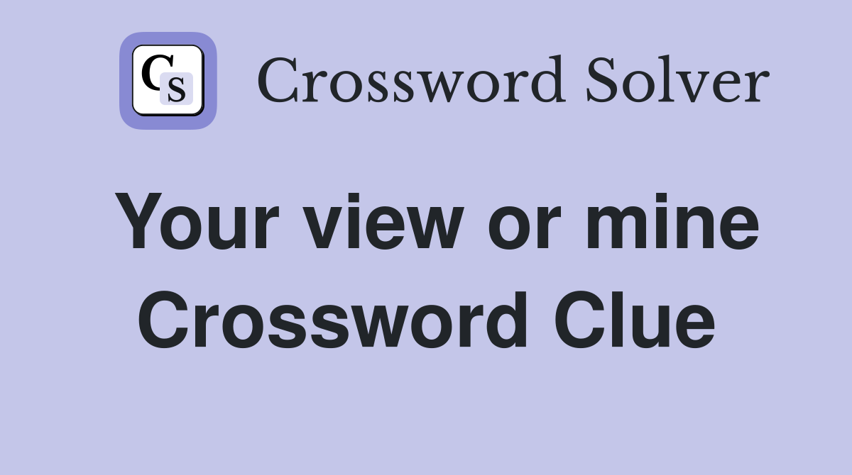 Your view or mine Crossword Clue