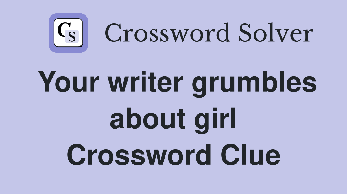 Your writer grumbles about girl Crossword Clue