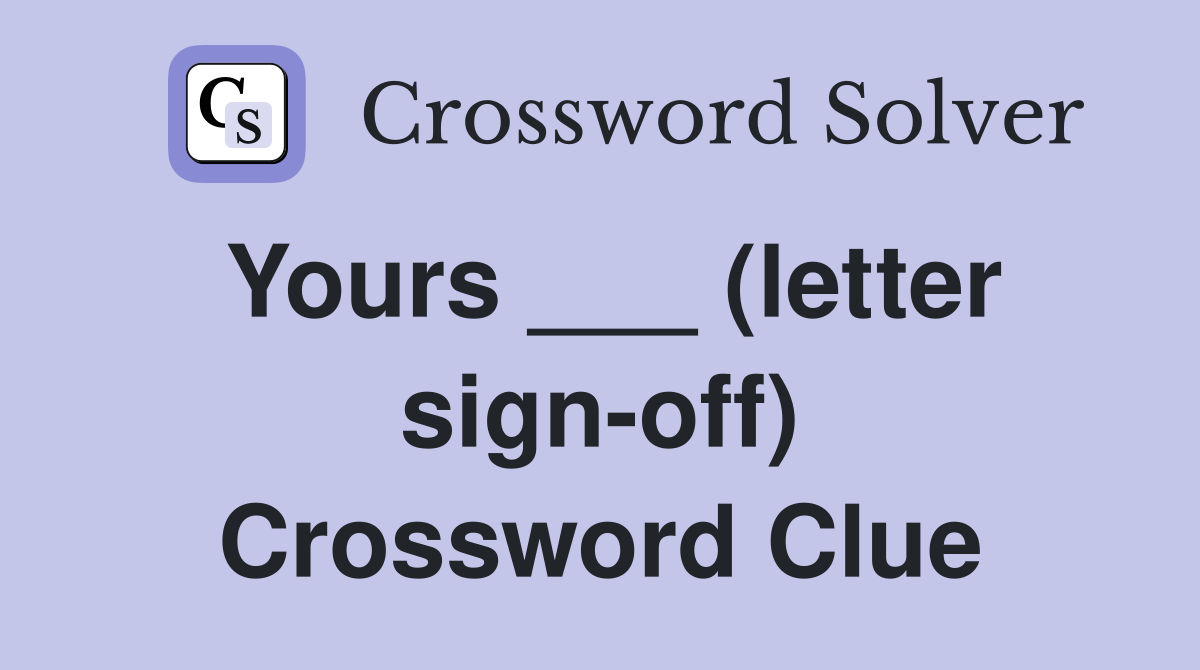 Yours ___ (letter sign-off) Crossword Clue