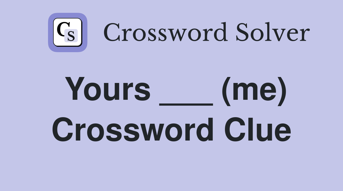 Yours ___ (me) Crossword Clue