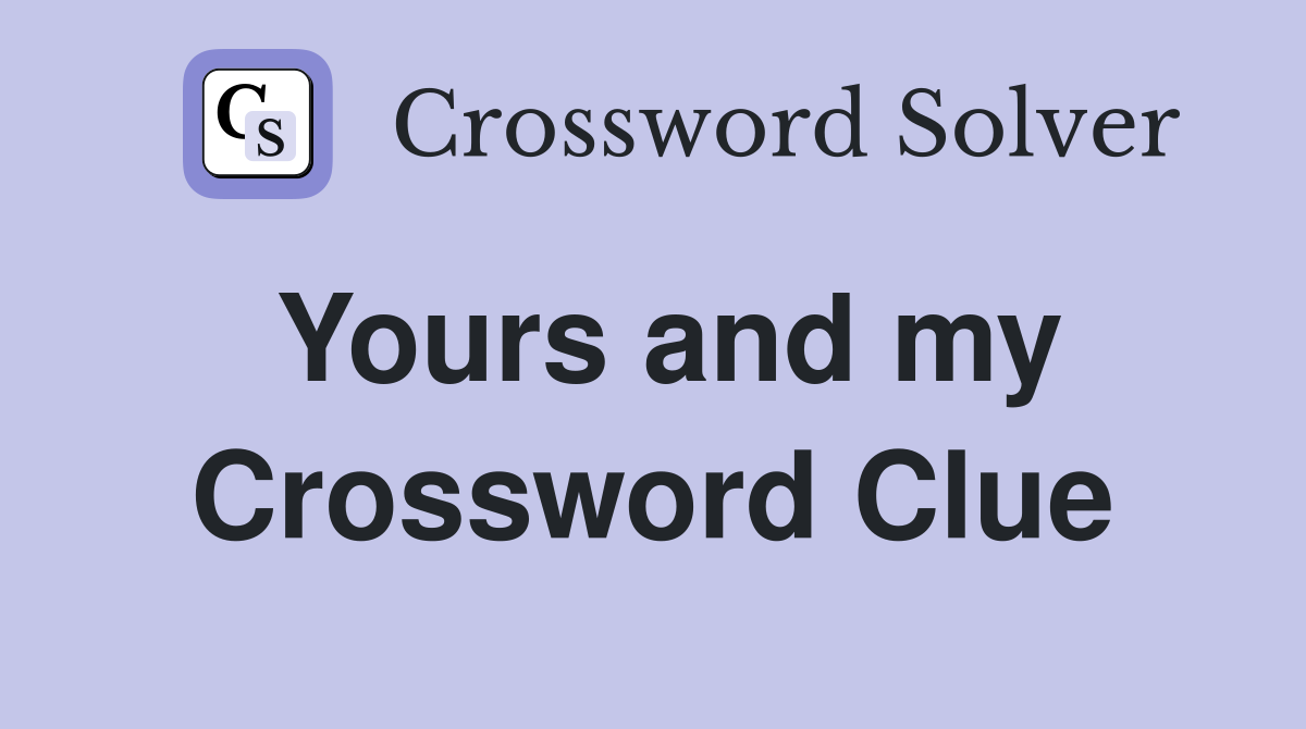 Yours and my Crossword Clue